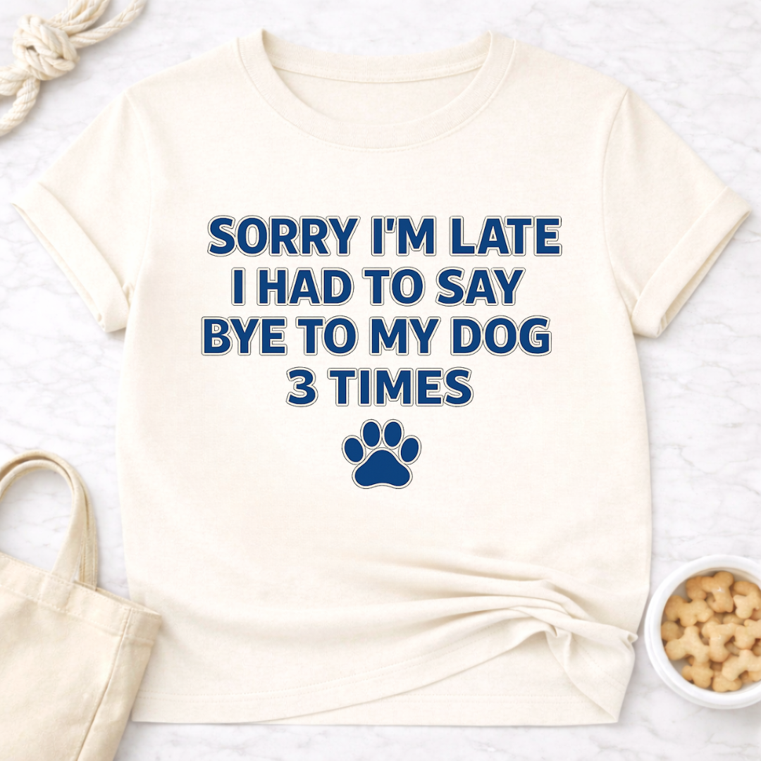 Sorry I'm Late, Bye to Dog T-Shirt