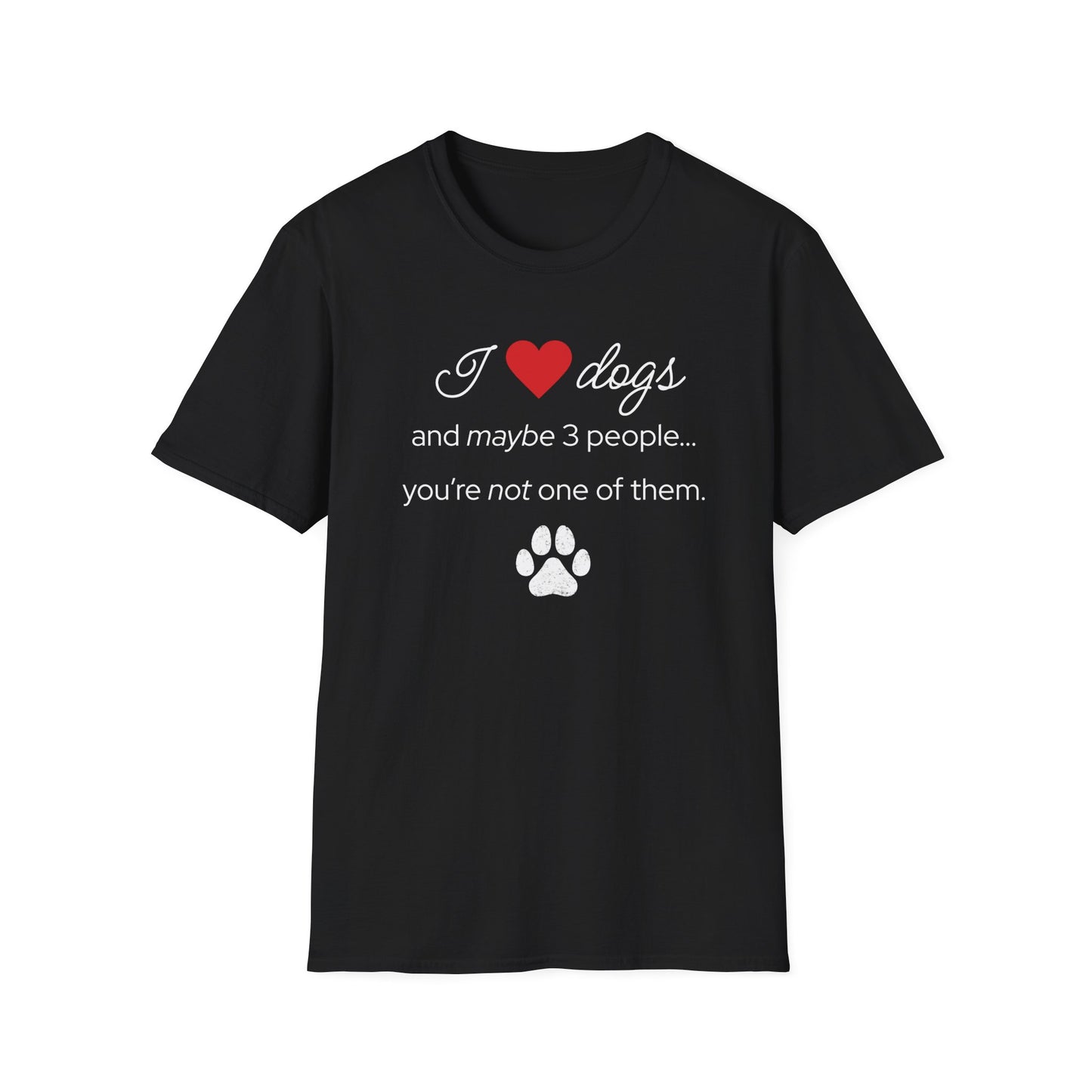 I Love Dogs and Maybe 3 People...You're Not One of Them T-Shirt
