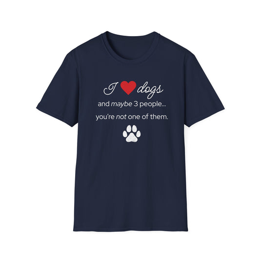 I Love Dogs and Maybe 3 People...You're Not One of Them T-Shirt