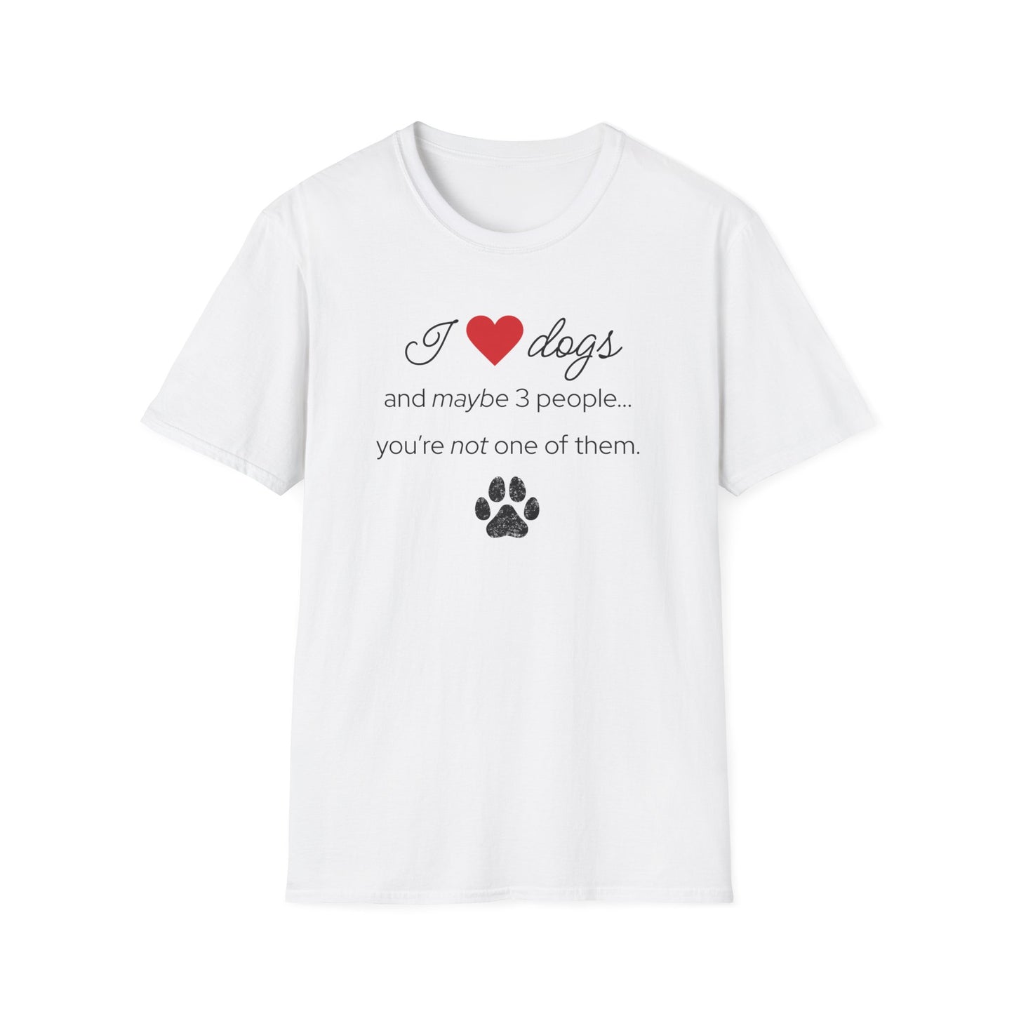 I Love Dogs and Maybe 3 People...You're Not One of Them T-Shirt