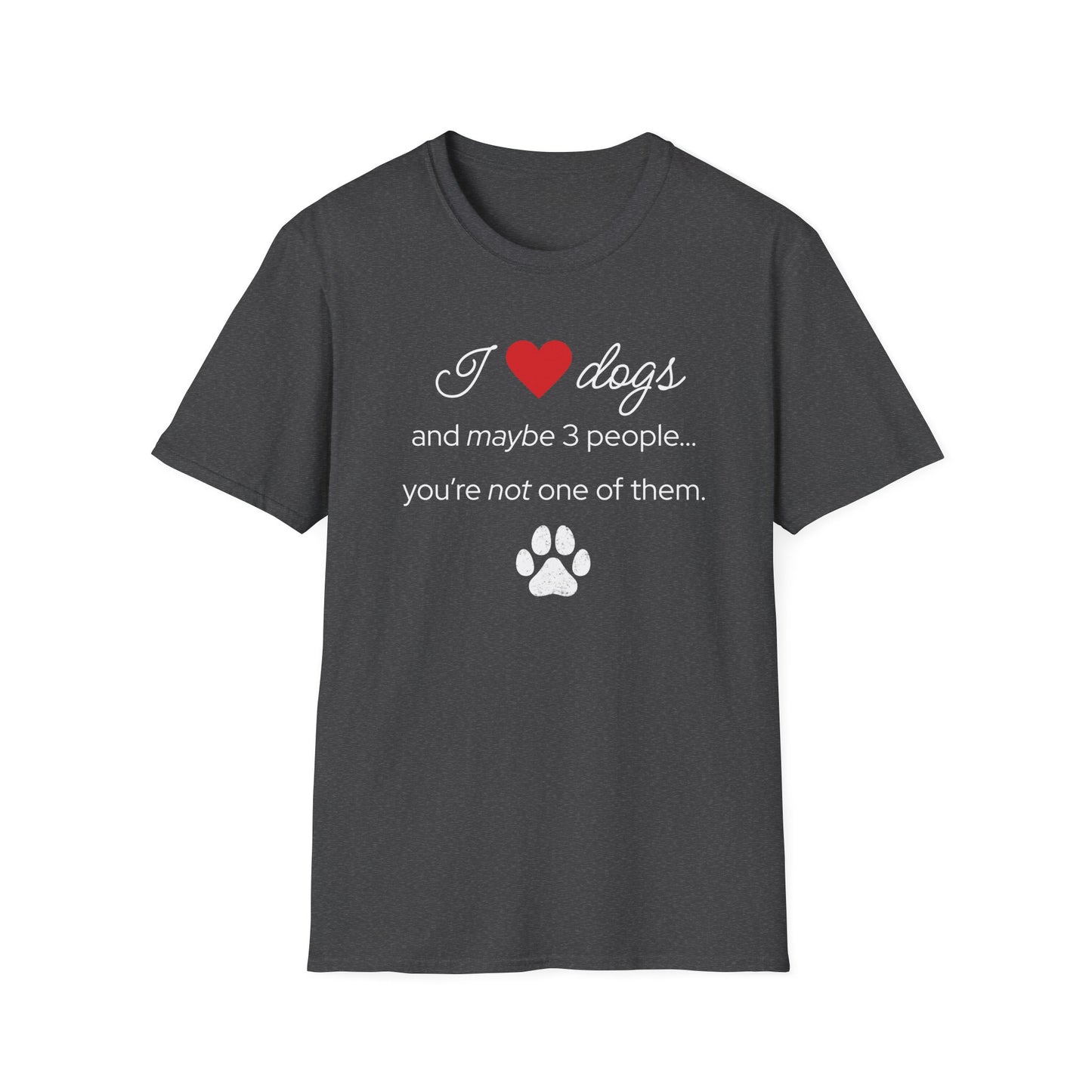 I Love Dogs and Maybe 3 People...You're Not One of Them T-Shirt