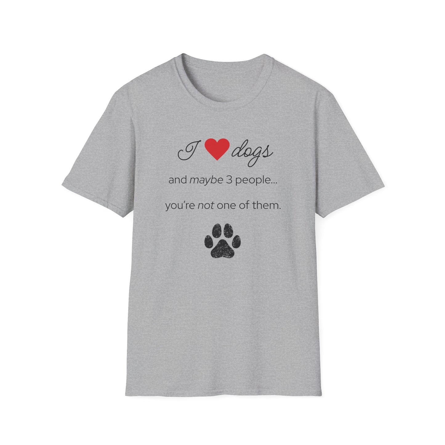 I Love Dogs and Maybe 3 People...You're Not One of Them T-Shirt