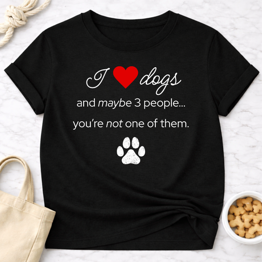 I Love Dogs and Maybe 3 People...You're Not One of Them T-Shirt