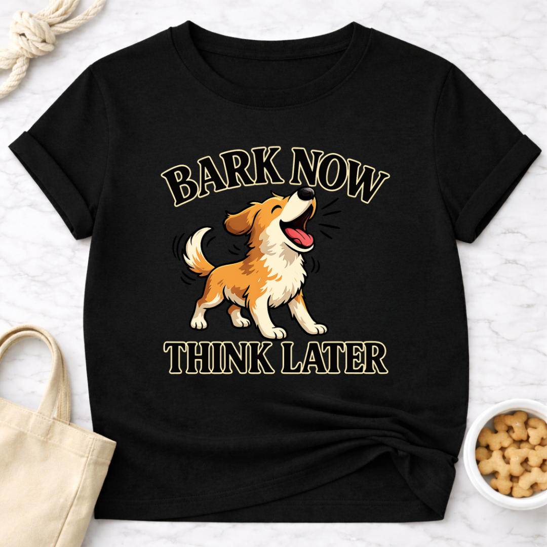 Bark Now Think Later T-Shirt