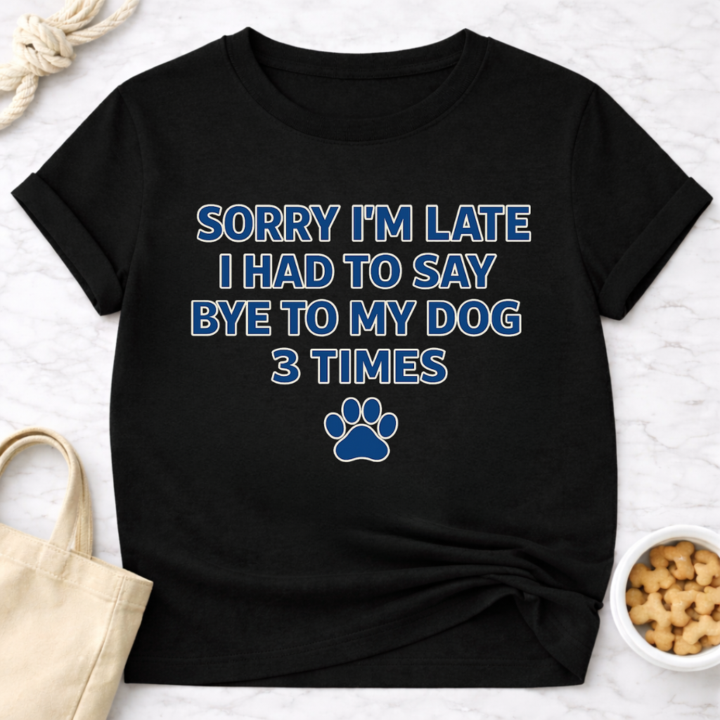 Sorry I'm Late, Bye to Dog T-Shirt