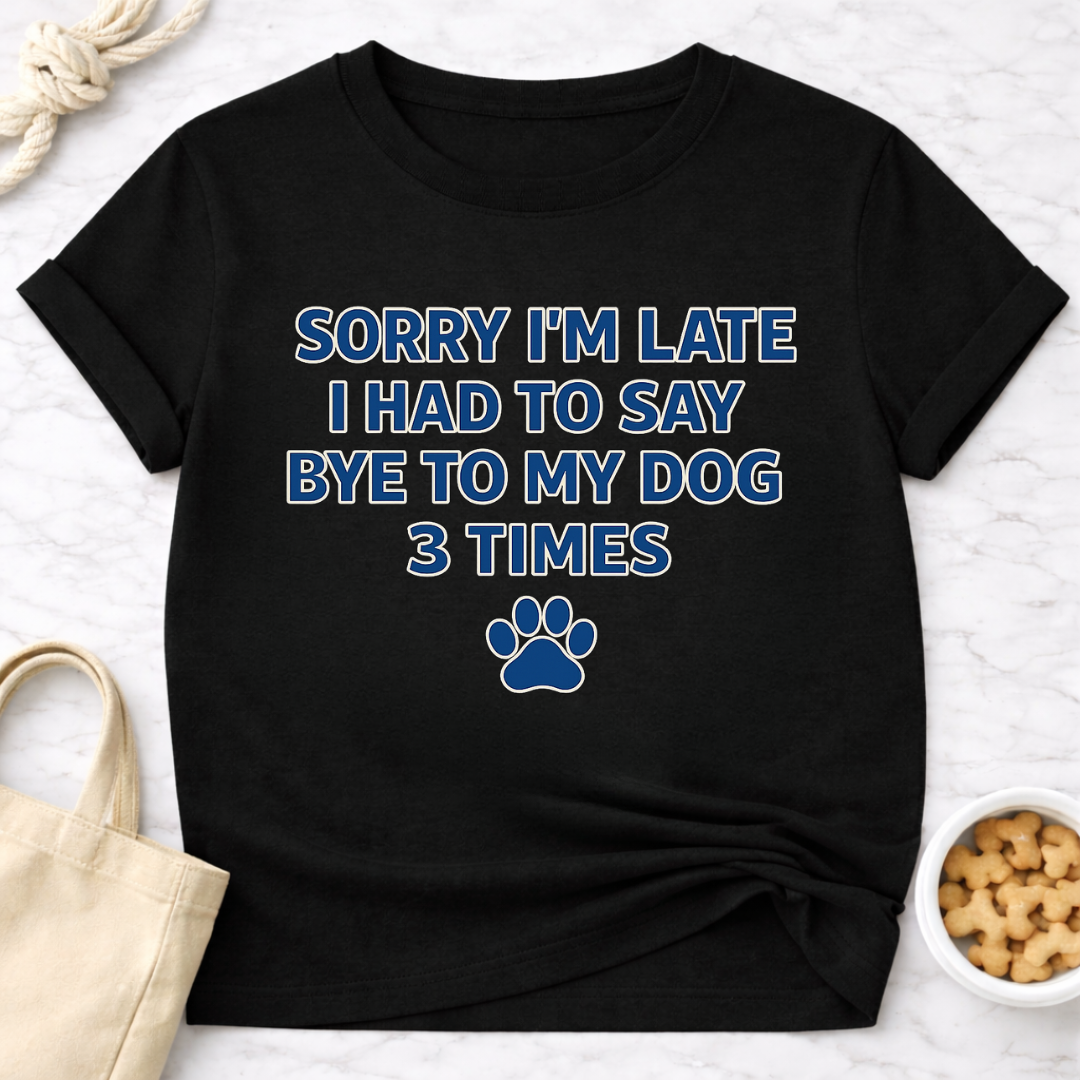 Sorry I'm Late, Bye to Dog T-Shirt