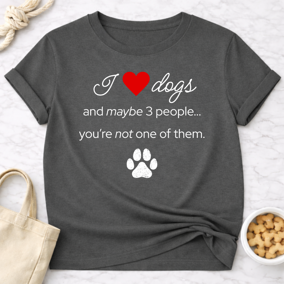 I Love Dogs and Maybe 3 People...You're Not One of Them T-Shirt