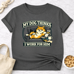 My Dog Thinks I Work for Him T-Shirt
