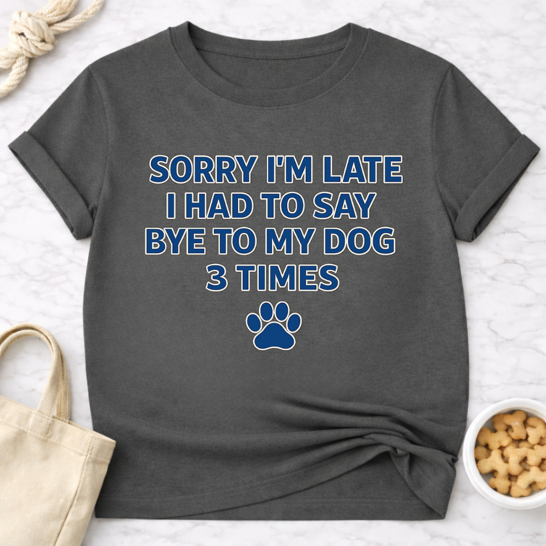 Sorry I'm Late, Bye to Dog T-Shirt