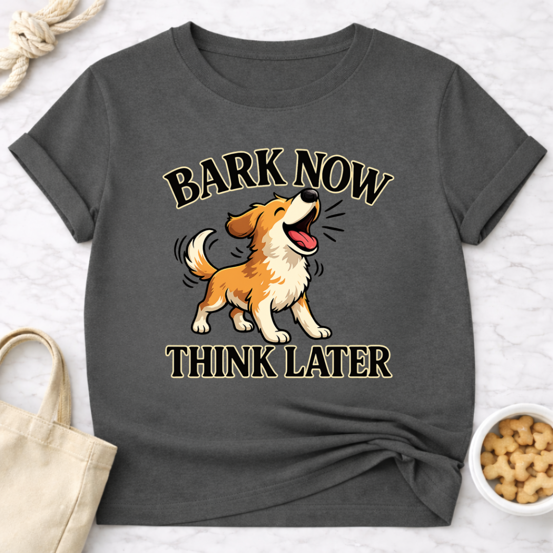 Bark Now Think Later T-Shirt