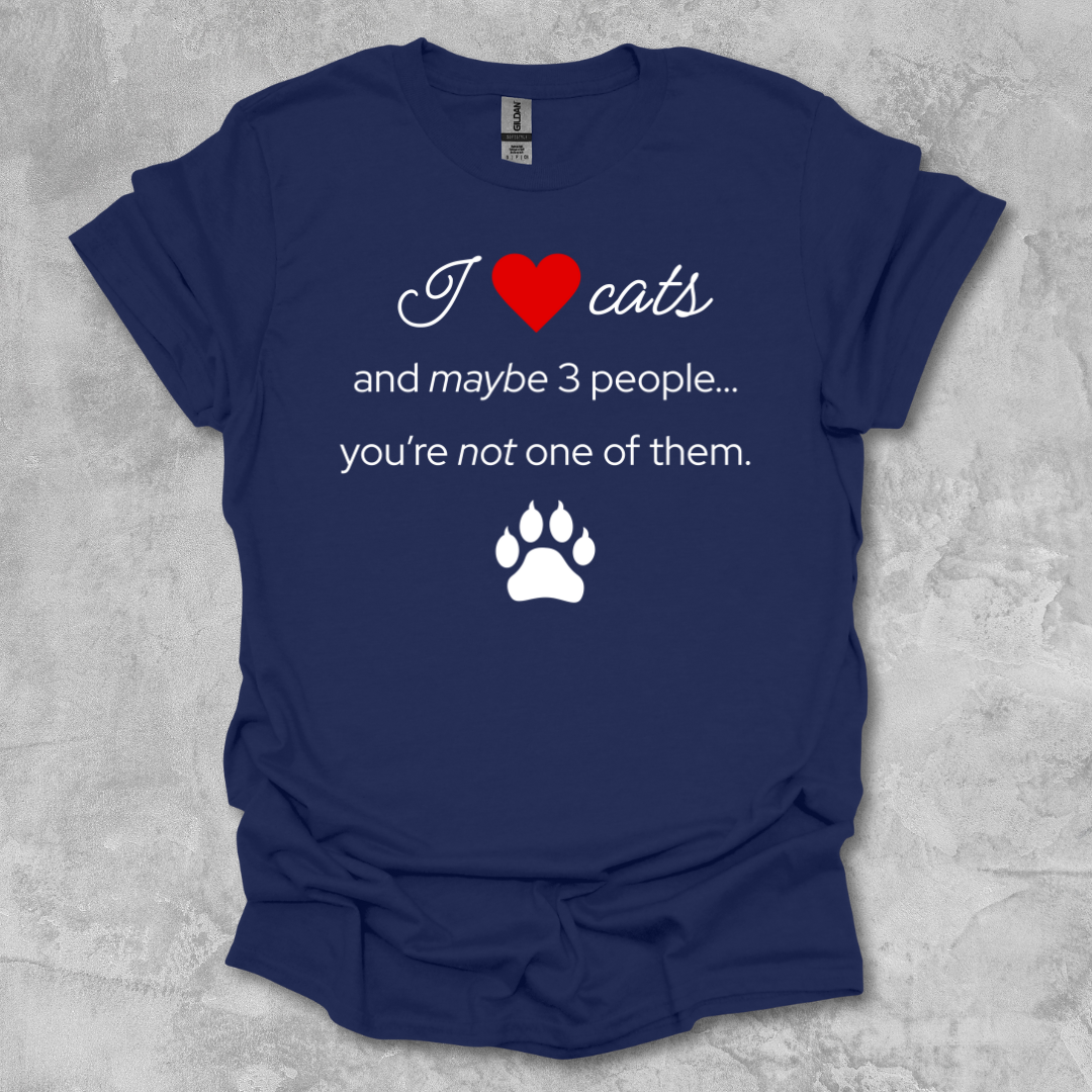 I Love Cats and Maybe 3 People...You're Not One of Them T-Shirt