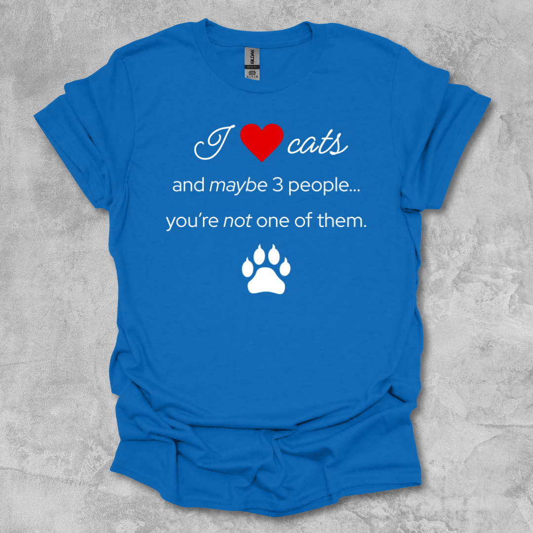 I Love Cats and Maybe 3 People...You're Not One of Them T-Shirt