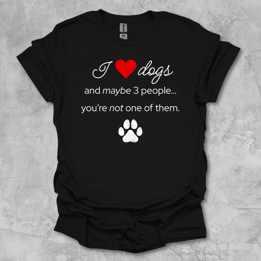 I Love Dogs and Maybe 3 People...You're Not One of Them T-Shirt