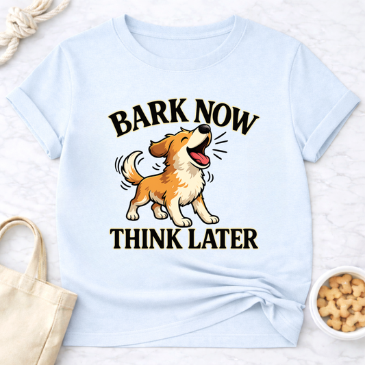Bark Now Think Later T-Shirt