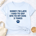 Sorry I'm Late, Bye to Dog T-Shirt