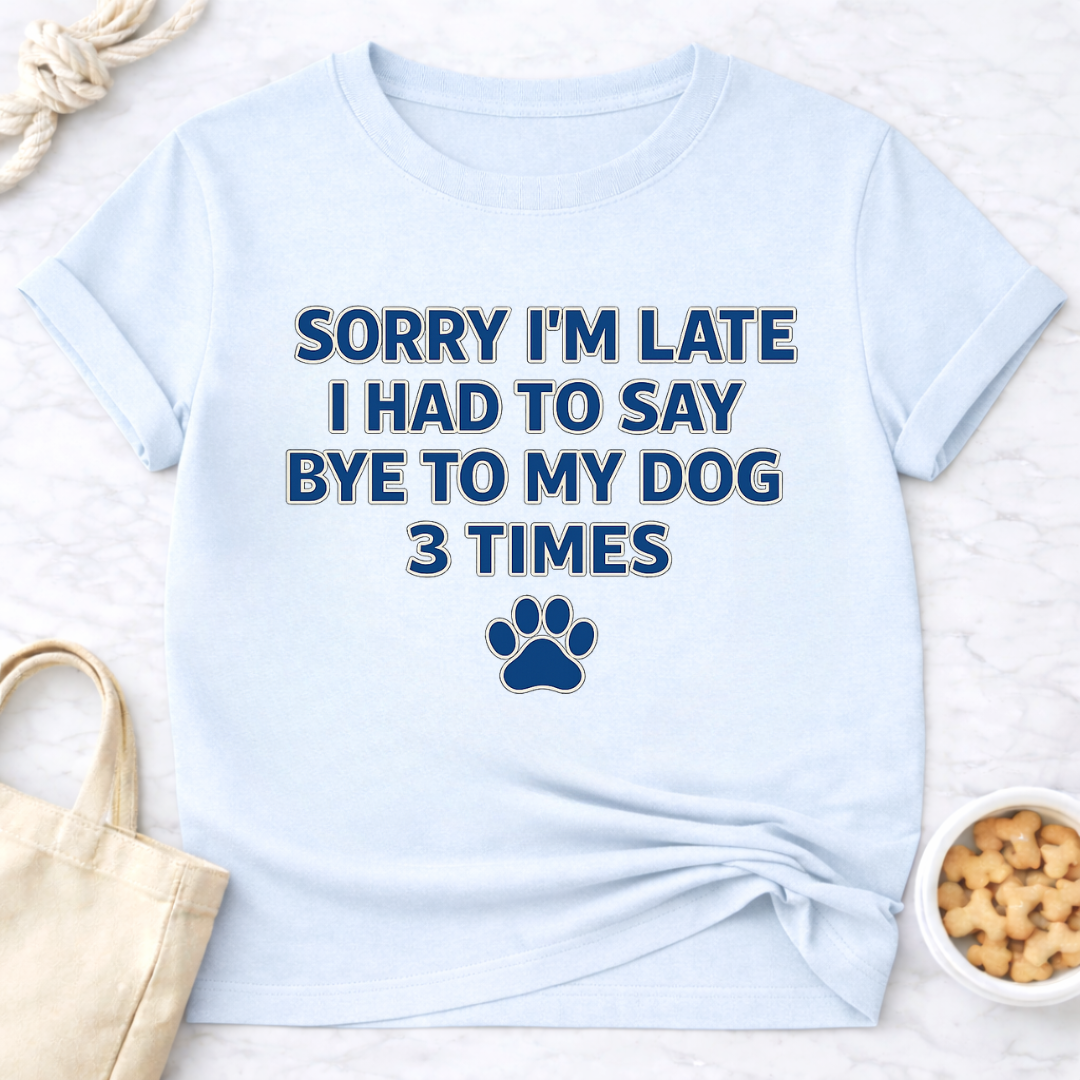 Sorry I'm Late, Bye to Dog T-Shirt