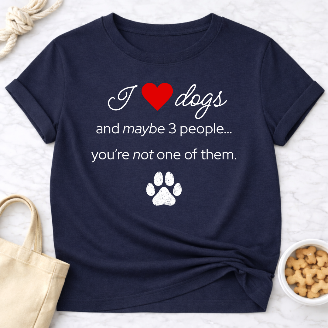 I Love Dogs and Maybe 3 People...You're Not One of Them T-Shirt