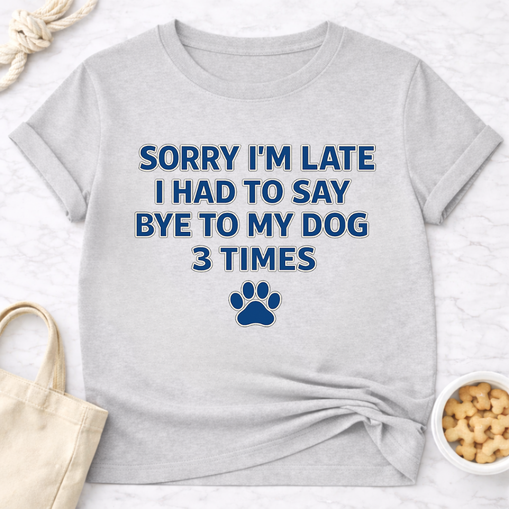 Sorry I'm Late, Bye to Dog T-Shirt