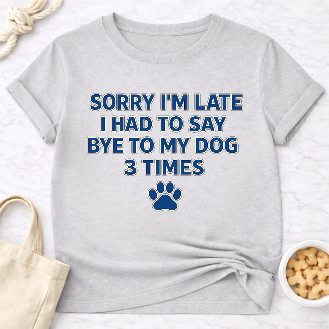 Sorry I'm Late, Bye to Dog T-Shirt