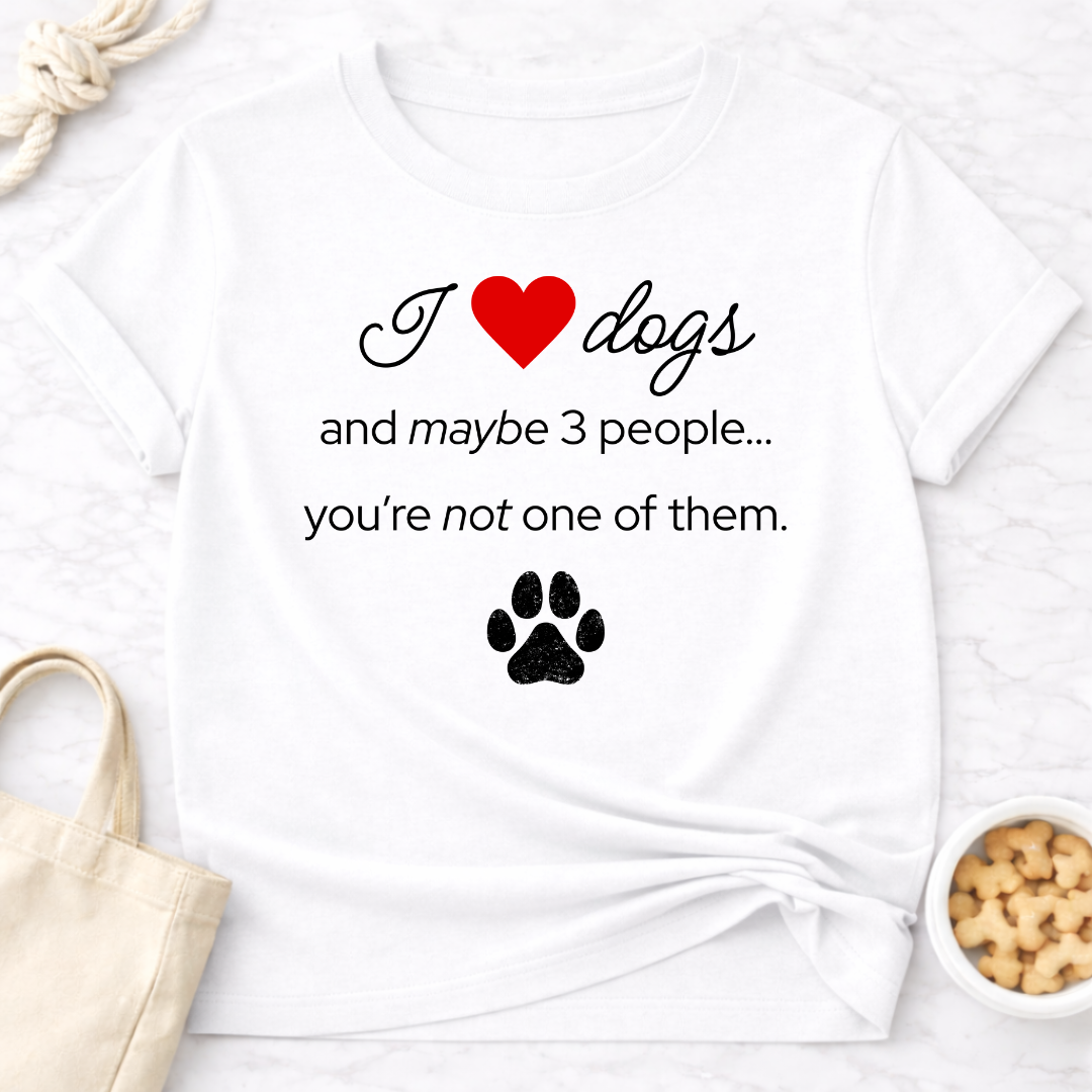 I Love Dogs and Maybe 3 People...You're Not One of Them T-Shirt