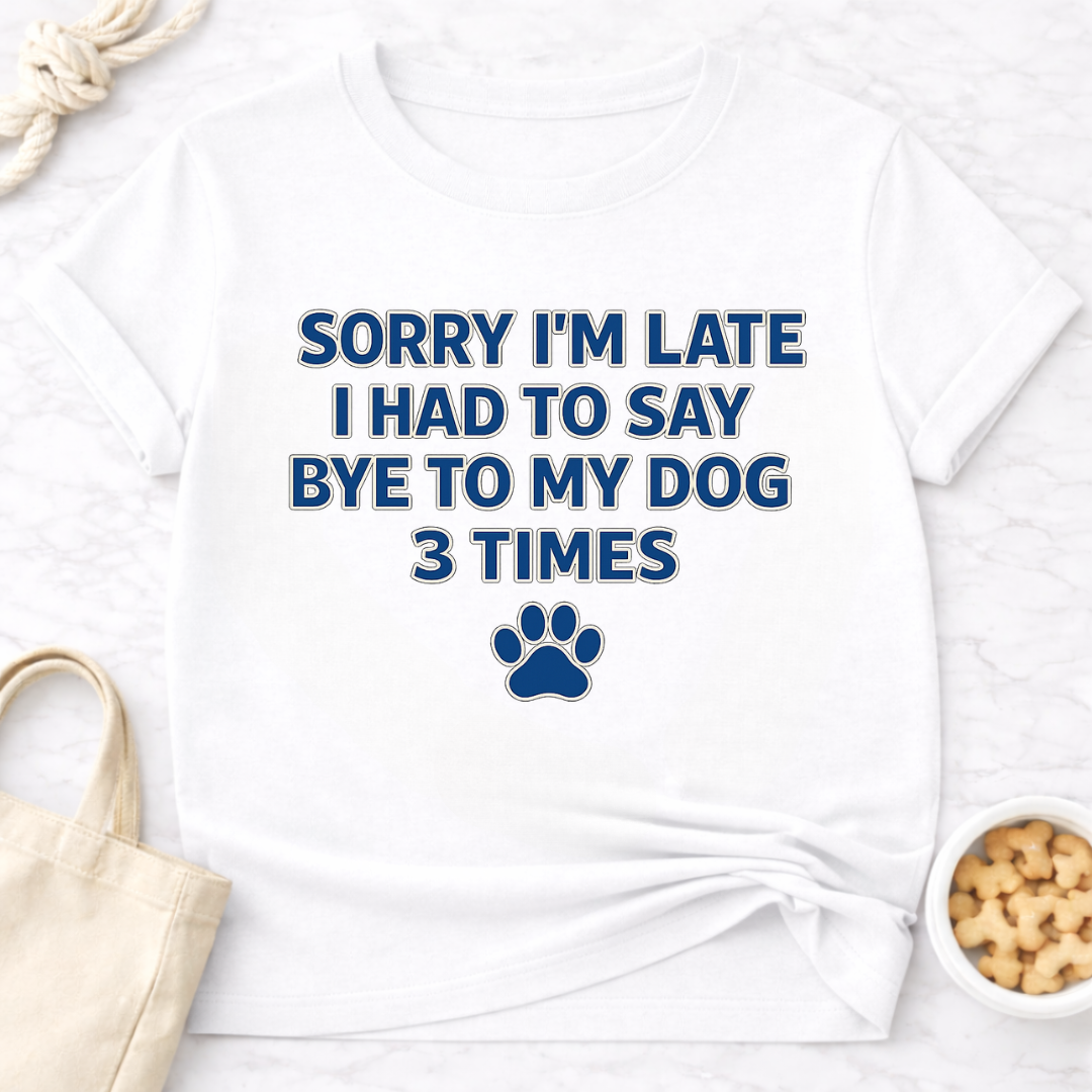 Sorry I'm Late, Bye to Dog T-Shirt