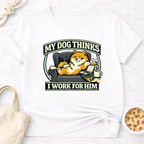My Dog Thinks I Work for Him T-Shirt